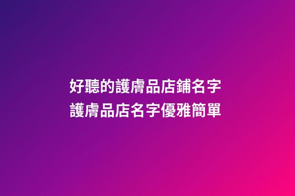 好聽的護膚品店鋪名字 護膚品店名字優雅簡單